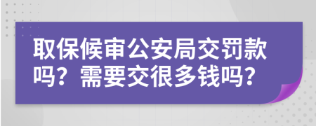 取保候审公安局交罚款吗？需要交很多钱吗？