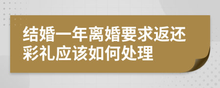 结婚一年离婚要求返还彩礼应该如何处理