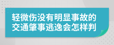 轻微伤没有明显事故的交通肇事逃逸会怎样判