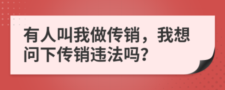 有人叫我做传销，我想问下传销违法吗？