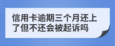 信用卡逾期三个月还上了但不还会被起诉吗