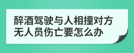 醉酒驾驶与人相撞对方无人员伤亡要怎么办