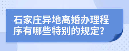 石家庄异地离婚办理程序有哪些特别的规定？