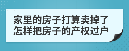 家里的房子打算卖掉了怎样把房子的产权过户