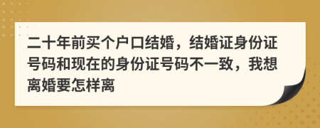 二十年前买个户口结婚，结婚证身份证号码和现在的身份证号码不一致，我想离婚要怎样离