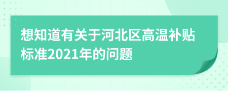 想知道有关于河北区高温补贴标准2021年的问题