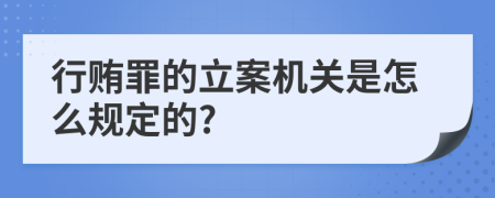 行贿罪的立案机关是怎么规定的?