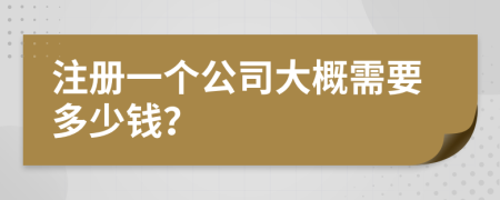 注册一个公司大概需要多少钱？