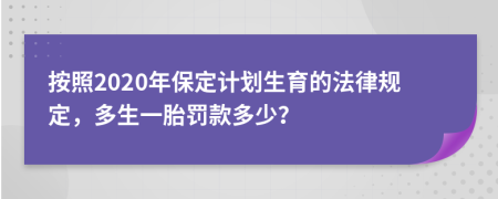 按照2020年保定计划生育的法律规定，多生一胎罚款多少？