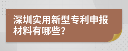 深圳实用新型专利申报材料有哪些？