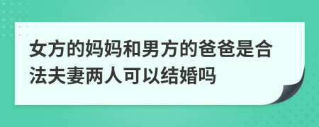 女方的妈妈和男方的爸爸是合法夫妻两人可以结婚吗