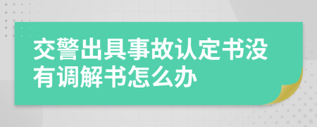 交警出具事故认定书没有调解书怎么办