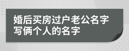 婚后买房过户老公名字写俩个人的名字