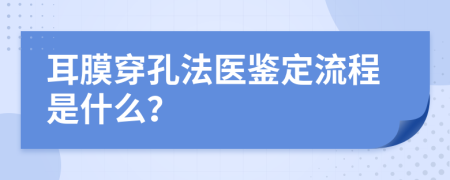 耳膜穿孔法医鉴定流程是什么？