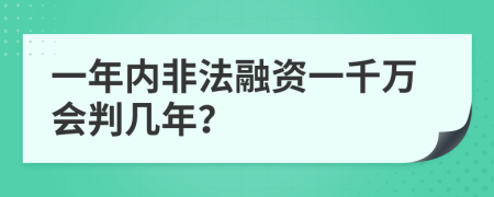 一年内非法融资一千万会判几年？