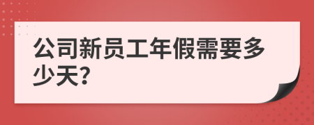 公司新员工年假需要多少天？