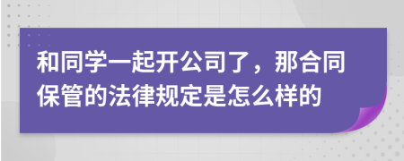 和同学一起开公司了，那合同保管的法律规定是怎么样的