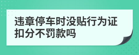 违章停车时没贴行为证扣分不罚款吗