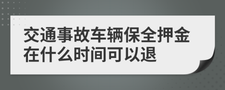 交通事故车辆保全押金在什么时间可以退