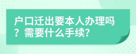 户口迁出要本人办理吗？需要什么手续？