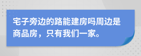 宅子旁边的路能建房吗周边是商品房，只有我们一家。