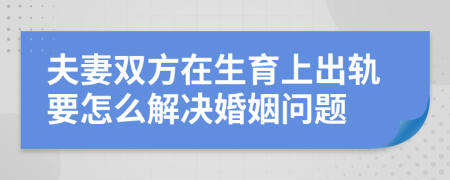 夫妻双方在生育上出轨要怎么解决婚姻问题