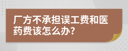 厂方不承担误工费和医药费该怎么办？