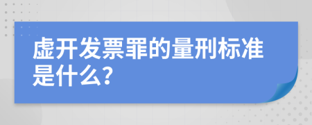 虚开发票罪的量刑标准是什么？