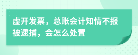 虚开发票，总账会计知情不报被逮捕，会怎么处置