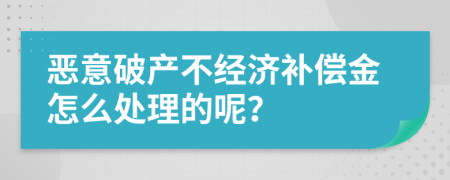 恶意破产不经济补偿金怎么处理的呢？