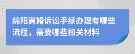 绵阳离婚诉讼手续办理有哪些流程，需要哪些相关材料