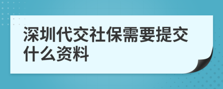 深圳代交社保需要提交什么资料