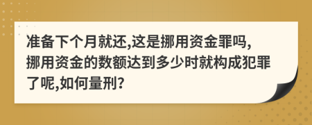 准备下个月就还,这是挪用资金罪吗,挪用资金的数额达到多少时就构成犯罪了呢,如何量刑？