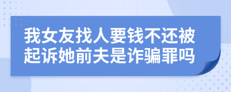 我女友找人要钱不还被起诉她前夫是诈骗罪吗