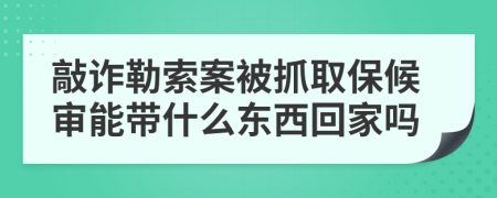 敲诈勒索案被抓取保候审能带什么东西回家吗