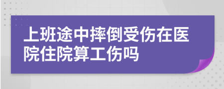 上班途中摔倒受伤在医院住院算工伤吗