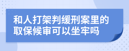 和人打架判缓刑案里的取保候审可以坐牢吗