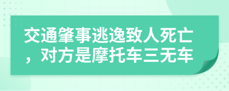 交通肇事逃逸致人死亡，对方是摩托车三无车