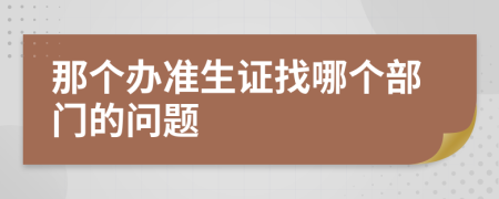 那个办准生证找哪个部门的问题