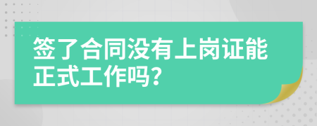 签了合同没有上岗证能正式工作吗？