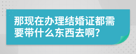 那现在办理结婚证都需要带什么东西去啊？