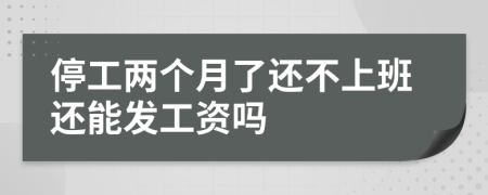 停工两个月了还不上班还能发工资吗