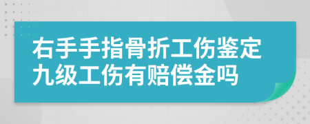 右手手指骨折工伤鉴定九级工伤有赔偿金吗