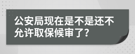 公安局现在是不是还不允许取保候审了？