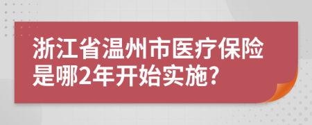 浙江省温州市医疗保险是哪2年开始实施?