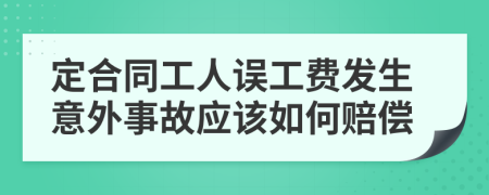 定合同工人误工费发生意外事故应该如何赔偿