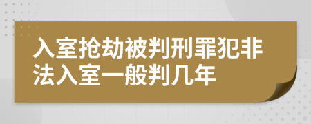 入室抢劫被判刑罪犯非法入室一般判几年