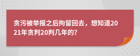 贪污被举报之后拘留回去，想知道2021年贪判20判几年的？