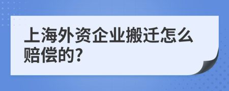 上海外资企业搬迁怎么赔偿的?