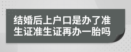 结婚后上户口是办了准生证准生证再办一胎吗